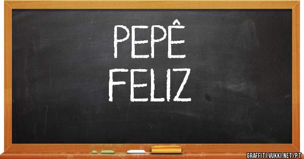 PEPÊ 

FELIZ
