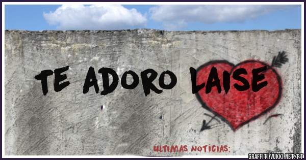 Te adoro Laise
