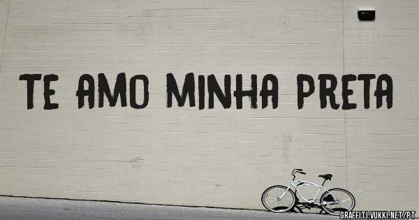 Te amo minha Preta 