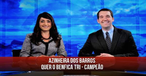 AZINHEIRA DOS BARROS 

QUER O BENFICA TRI - CAMPEÃO
