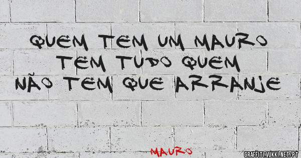 Quem tem um Mauro tem tudo quem não tem que arranje