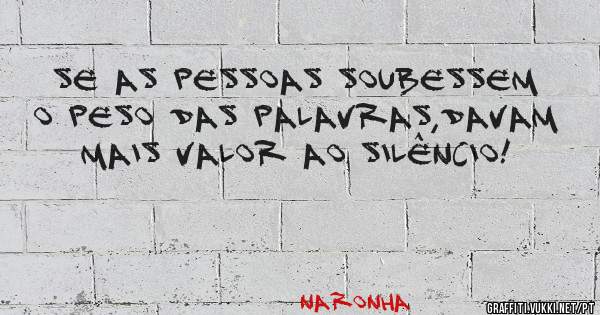 Se as pessoas soubessem o peso das palavras,davam mais valor ao silêncio!