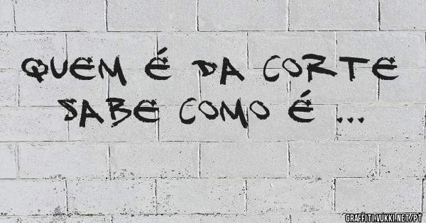 Quem é da Corte sabe como é ...