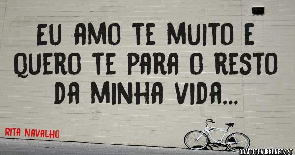 Eu amo te muito e quero te para o resto da minha vida...