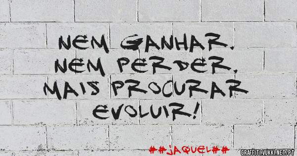 Nem ganhar. 
Nem perder.
Mais procurar
  EVOLUIR!