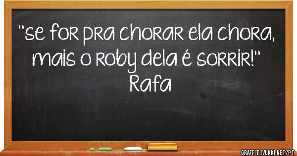 ''se for pra chorar ela chora, mais o roby dela é sorrir!''
          ♡Rafa♡