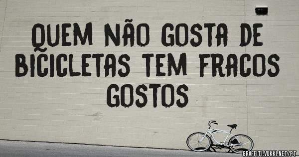 Quem não gosta de bicicletas tem fracos gostos 
