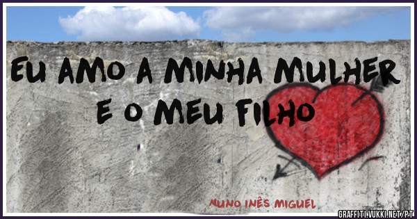 Eu amo a minha mulher e o meu filho