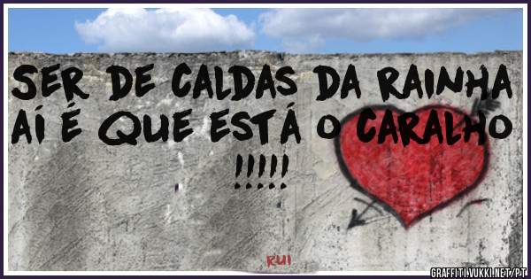 Ser de caldas da rainha aí é que está o caralho !!!!! 