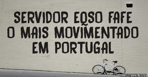 SERVIDOR EQSO FAFE O MAIS MOVIMENTADO EM PORTUGAL