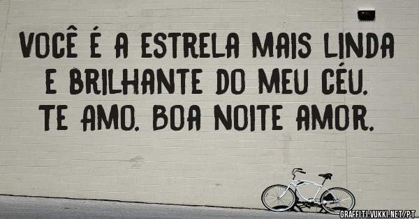 Você é a estrela mais linda e brilhante do meu céu. Te Amo. Boa noite amor.