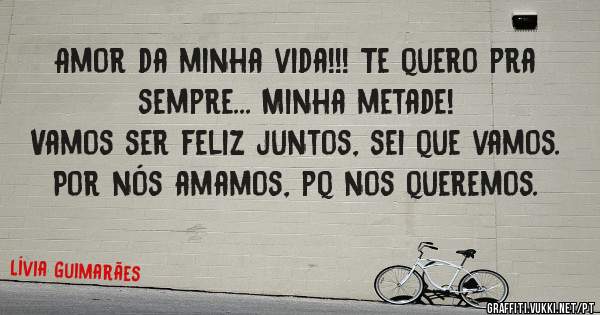 Amor da minha vida!!! Te quero pra sempre... Minha metade! 
Vamos ser feliz juntos, sei que vamos. Por nós amamos, pq nos queremos. 