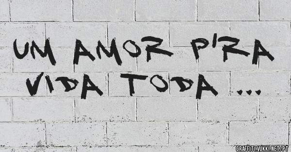 Um amor p'ra vida toda ...