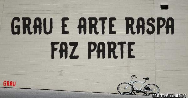 Grau e arte raspa faz parte