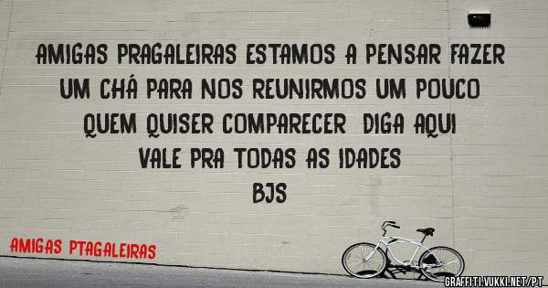 AMIGAS PRAGALEIRAS ESTAMOS A PENSAR FAZER UM CHÁ PARA NOS REUNIRMOS UM POUCO
QUEM QUISER COMPARECER  DIGA AQUI
VALE PRA TODAS AS IDADES
BJS