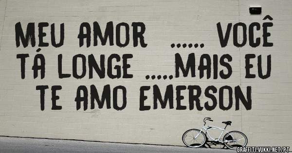 Meu amor  ...... você tá longe .....mais eu te amo Emerson