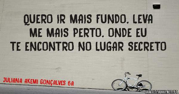 QUERO IR MAIS FUNDO, LEVA ME MAIS PERTO, ONDE EU TE ENCONTRO NO LUGAR SECRETO 