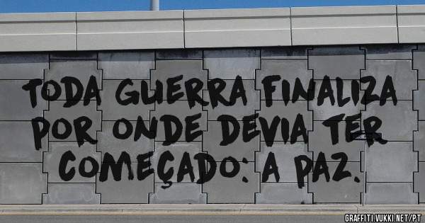 Toda guerra finaliza por onde devia ter começado: a paz.