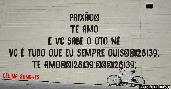 Paixão❤
Te amo
E vc sabe o qto né
Vc é tudo que eu sempre quis💋
Te amo💋❤💋