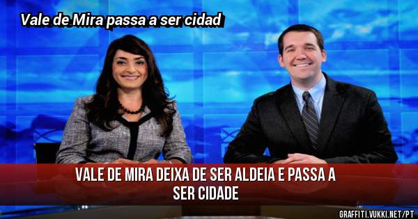 Vale de Mira deixa de ser aldeia e passa a ser cidade
