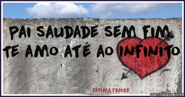 Pai saudade sem fim. Te amo até ao Infinito 