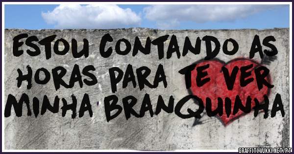 Estou contando as horas para te ver minha branquinha