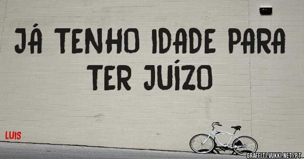 JÁ TENHO IDADE PARA TER JUÍZO