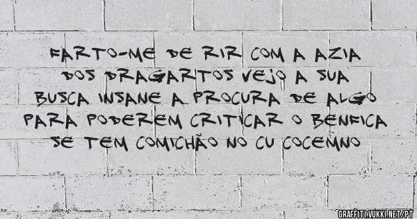 Farto-me de rir com a azia dos dragartos vejo a sua busca insane a procura de algo para poderem criticar o benfica se tem comichão no cu cocemno