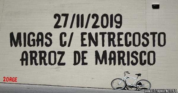 27/11/2019
Migas c/ entrecosto
Arroz de marisco 