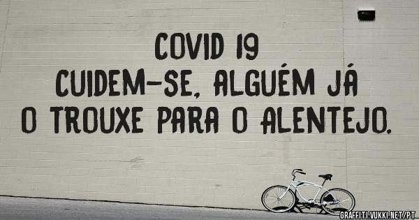 Covid 19
Cuidem-se, alguém já o trouxe para o Alentejo.