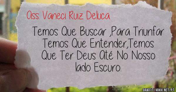 Temos Que Buscar ,Para Triunfar Temos Que Entender,Temos Que Ter Deus Até No Nosso lado Escuro.
