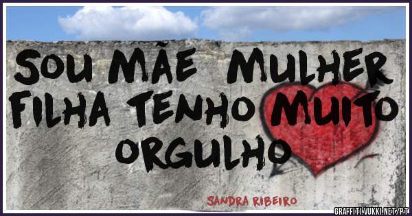Sou mãe  mulher filha tenho muito orgulho 