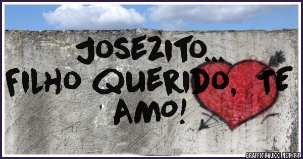Josezito...
Filho querido,  TE AMO!