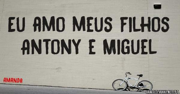 Eu amo meus filhos Antony e Miguel