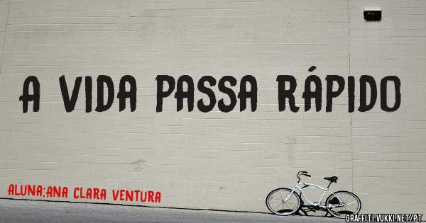 A vida passa rápido