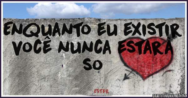 Enquanto eu existir você nunca estarà so