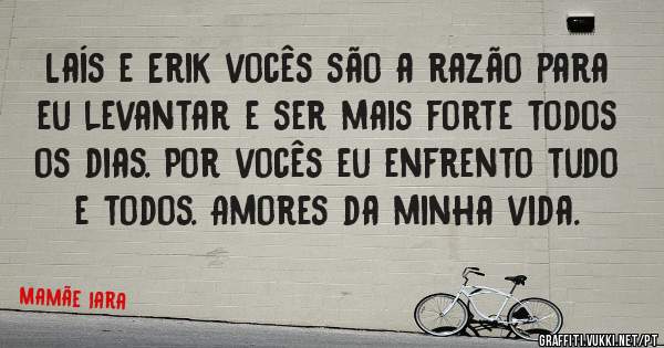 Laís e Erik vocês são a razão para eu levantar e ser mais forte todos os dias. Por vocês eu enfrento tudo e todos. Amores da minha vida. 