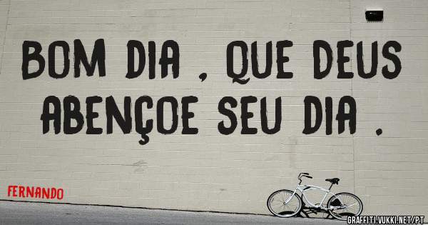 Bom dia , que Deus abençoe seu dia .