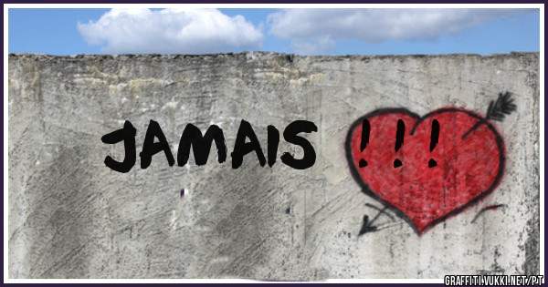 JAMAIS  ! ! !