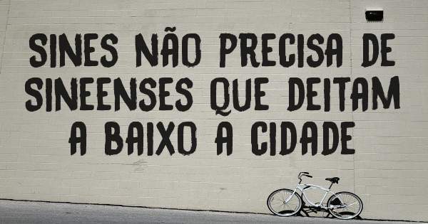 Sines não precisa de Sineenses que deitam a baixo a cidade