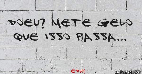 Doeu? Mete gelo que isso passa...