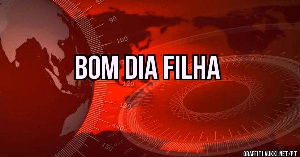 Bom dia filha Bom dia filha