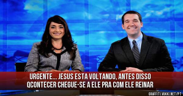 URGENTE... JESUS ESTA VOLTANDO, ANTES DISSO QCONTECER CHEGUE-SE A ELE PRA COM ELE REINAR