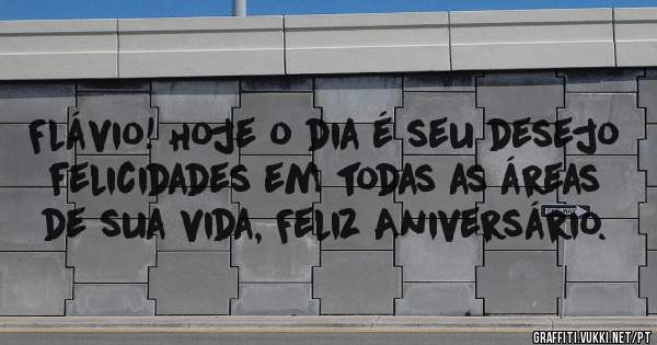 Flávio! Hoje o dia é seu desejo felicidades em todas as áreas de sua vida, Feliz Aniversário. 