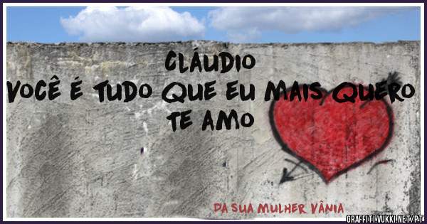 Cláudio
Você é tudo que eu mais quero
Te amo 