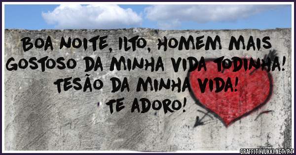 Boa noite, Ilto, homem mais gostoso da minha vida todinha! Tesão da minha vida!
Te adoro!
