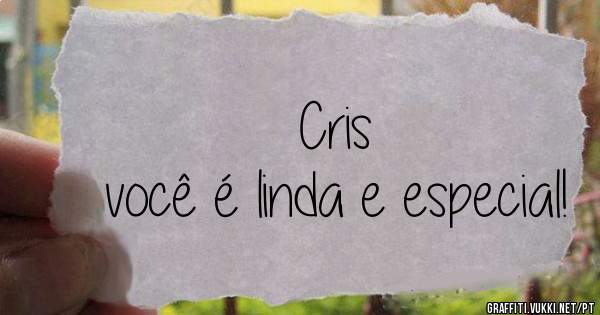 Cris
você é linda e especial!