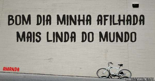 Bom dia minha afilhada mais linda do mundo 