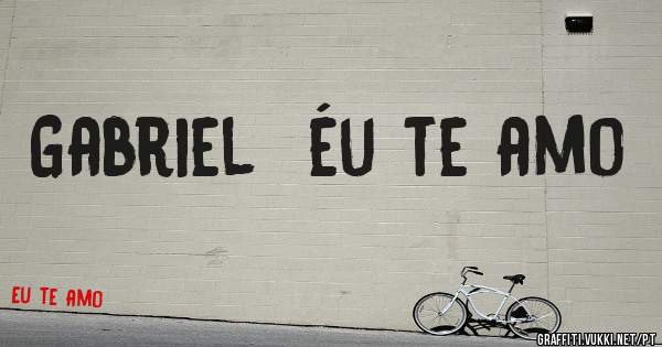 Gabriel  éu te amo
