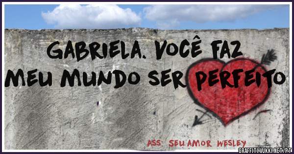 Gabriela. Você faz meu mundo ser perfeito 